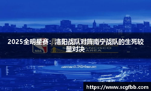 2025全明星赛：洛阳战队对阵南宁战队的生死较量对决